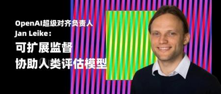 独家|OpenAI超级对齐负责人Jan Leike:如何破解对齐难题?用可扩展监督