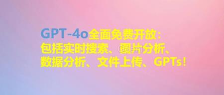 GPT-4o全面免费开放:包括实时搜索、图片分析、数据分析、文件上传、GPTs!