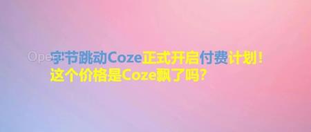 字节跳动Coze正式开启付费计划!这个价格是Coze飘了吗?