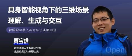 涉及多篇CVPR'24 Highlight!通研院研究员贾宝雄主讲具身智能视角下的三维场景理解、生成与交互